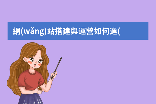 網(wǎng)站搭建與運營如何進(jìn)行？